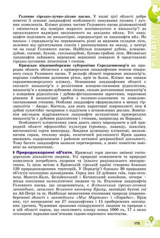 Р
О
З
Д
І
Л
Р
О
З
Д
І
Л
3
3
175
Ãîëîâíå ãіðñüêî-ëó÷íî-ëіñîâå ïàñìî. Ó íàçâі öієї îáëàñòі äîáðå
ïîìіòíі її îñíîâíі ëàíäøàôòíі îñîáëèâîñòі: ïàíóâàííÿ ëіñîâèõ і ëó÷-
íèõ êîìïëåêñіâ. Êëіìàò ðіçíèõ ÷àñòèí Ãîëîâíîãî ïàñìà ðіçíîìàíіòíèé
і çìіíþєòüñÿ âіä ïîìіðíî æàðêîãî íàïіââîëîãîãî â íèçüêîãіð’ї äî
ïðîõîëîäíîãî íàäìіðíî çâîëîæåíîãî íà çàõіäíèõ ÿéëàõ. Óñі ëàíä-
øàôòè ïîäіëÿþòü íà íèçüêîãіðíі, ñåðåäíüîãіðíі òà ëàíäøàôòè ÿéë. Íà
íèçüêî- і ñåðåäíüîãіð’ÿõ ïåðåâàæàþòü ðіçíі çà âèäîâèì ñêëàäîì ëіñè,
çàëåæíî âіä îðієíòóâàííÿ ñõèëіâ і ðîçòàøóâàííÿ íà çàõîäі, ó öåíòðі
÷è íà ñõîäі Ãîëîâíîãî ïàñìà. Íàéáіëüø ïîøèðåíі äóáîâі, ÿëèöåâî-
äóáîâі, ñîñíîâі, áóêîâі, ñêåëüíîäóáîâі, áóêîâî-ãðàáîâі ëіñè. ßéëèíñüêі
ëàíäøàôòè çàéìàþòü âèðіâíÿíі âåðøèííі ïîâåðõíі é ïðåäñòàâëåíі
ãіðñüêî-ëóãîâèìè ëіñîñòåïîì і ñòåïîì.
Êðèìñüêå ïіâäåííîáåðåæíå ñóáòðîïі÷íå Ñåðåäçåìíîìîð’ÿ ÿê ïðè-
ðîäíà îáëàñòü çáіãàєòüñÿ ç ïðèìîðñüêèì ëàíäøàôòíèì ïîÿñîì ïіâäåí-
íîãî ñõèëó Ãîëîâíîãî ïàñìà. Ó ðåëüєôі îáëàñòі ïåðåâàæàє íèçüêîãіð’ÿ,
ïîðіçàíå ãëèáîêèìè äîëèíàìè ðі÷îê, ÿðіâ òà áàëîê. Êëіìàò ìàє îçíàêè
ñåðåäçåìíîìîðñüêîãî êëіìàòó. Îñíîâíèìè ëàíäøàôòàìè îáëàñòі є
ñêåëÿñòі íèçüêîãіð’ÿ ç ðåëіêòîâèì ÿëèöåâî-ñîñíîâèì ðіäêîëіññÿì,
íèçüêîãіð’ÿ ç ÿëèöåâî-äóáîâèìè ëіñàìè, ñèëüíî ðîç÷ëåíîâàíі íèçüêîãіð’ÿ
ç ÿëèöåâèì ðіäêîëіññÿì і äóáîâî-ôіñòàøêîâèìè çàðîñòÿìè, òåðàñîâàíі
ðіâíèíè é íèçüêîãіðíі õðåáòè ç ïîëèííî-çëàêîâèìè òà êîâèëîâî-
òèï÷àêîâèìè ñòåïàìè. Îñîáëèâі ëàíäøàôòè ñôîðìóâàëèñÿ â ìåæàõ ãіð-
ëàêîëіòіâ – Àþäàã, Êàñòåëü, äëÿ ÿêèõ õàðàêòåðíі øèðîêîëèñòі ëіñè é
äóáîâі ñóõîñòіéêі ÷àãàðíèêè ç ïіäëіñêîì ç âі÷íîçåëåíèõ ðîñëèí. Çîâíіø-
íіì âèãëÿäîì âіäðіçíÿþòüñÿ ëàíäøàôòè âóëêàíі÷íèõ ïðèìîðñüêèõ
íèçüêîãіð’їâ ç äóáîâèì ðіäêîëіññÿì і ñòåïàìè, íàïðèêëàä íà Êàðàäàçі.
Îñîáëèâîñòі êëіìàòè÷íèõ óìîâ äàþòü çìîãó âèðîùóâàòè â öіé ïðè-
ðîäíіé îáëàñòі åôіðîîëіéíі êóëüòóðè (òðîÿíäó, ëàâàíäó, øàâëіþ),
âèñîêîÿêіñíі ñîðòè âèíîãðàäó. Çàâäÿêè öіëþùîìó êëіìàòîâі, ìàëüîâ-
íè÷èì ãîðàì, òåïëîìó ìîðþ, åêçîòè÷íіé ðîñëèííîñòі Êðèì çäàâíà
ââàæàþòü îçäîðîâíèöåþ і ðàéîíîì àêòèâíîї ðåêðåàöіéíîї äіÿëüíîñòі.
Òîìó áàãàòî ëàíäøàôòіâ çàçíàëè ïåðåòâîðåííÿ, à äåÿêі ïîâíіñòþ çàìі-
íåíі íà àíòðîïîãåííі.

 Природоохоронні об’єкти. Êðèìñüêі ãîðè çíà÷íî çìіíåíі ãîñïî-
äàðñüêîþ äіÿëüíіñòþ ëþäèíè. Óñі ïðèðîäíі êîìïîíåíòè òà ïðèðîäíі
êîìïëåêñè ïîòðåáóþòü îõîðîíè òà їõíüîãî ðàöіîíàëüíîãî âèêîðèñ-
òàííÿ. Іç öієþ ìåòîþ â Êðèìñüêіé ãіðñüêіé êðàїíі ñòâîðåíî áëèçüêî
120 ïðèðîäîîõîðîííèõ òåðèòîðіé. Ó Ïåðåäãіð’ї áëèçüêî 30 ïðèðîäíèõ
îá’єêòіâ îãîëîøåíî çàïîâіäíèìè. Ñåðåä íèõ 12 äóáîâèõ ãàїâ, ãîðà-îñòà-
íåöü Ìàíãóï-Êàëå, Áåëüáåêñüêèé і Êà÷èíñüêèé êàíüéîíè, ïå÷åðè –
ìіñöÿ ïîñåëåííÿ ïàëåîëіòè÷íîї ëþäèíè òà іí. Åòàëîíîì ëàíäøàôòіâ
Ãîëîâíîãî ïàñìà, ùî îõîðîíÿþòüñÿ, є ßëòèíñüêèé ãіðñüêî-ëіñîâèé
çàïîâіäíèê, çàêàçíèê Âåëèêîãî êàíüéîíó Êðèìó, çàïîâіäíі áóêîâі ãàї
íà Àé-Ïåòðі òà іí. Íàéáіëüø âèçíà÷íèìè åòàëîíàìè ïðèðîäè ïіâäåííî-
áåðåæíîї îáëàñòі є çàïîâіäíèêè «Ìèñ Ìàðòüÿí» і «Êàðàäàã». Êðіì
íèõ, òóò çîñåðåäæåíі ùå 27 ëàíäøàôòíèõ і 15 ïðèáåðåæíèõ çàïîâіä-
íèõ óðî÷èù. ×óäîâèìè çðàçêàìè ñïіâäðóæíîñòі ëþäèíè òà ïðèðîäè є
â öіé îáëàñòі ïàðêè, ùî îõîïëþþòü ïëîùó ïîíàä 1000 ãà, 17 ç ÿêèõ
îãîëîøåíі ïàðêàìè-ïàì’ÿòêàìè ñàäîâî-ïàðêîâîãî ìèñòåöòâà.
 