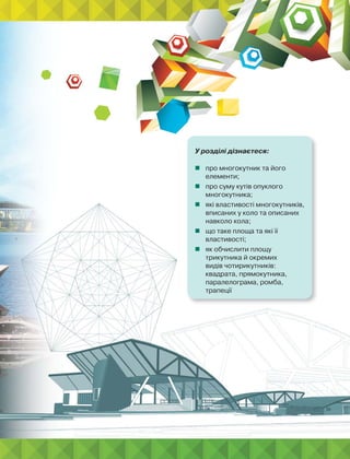 У розділі дізнаєтеся:
 про многокутник та його
елементи;
 про суму кутів опуклого
многокутника;
 які властивості многокутників,
вписаних у коло та описаних
навколо кола;
 що таке площа та які її
властивості;
 як обчислити площу
трикутника й окремих
видів чотирикутників:
квадрата, прямокутника,
паралелограма, ромба,
трапеції
 
