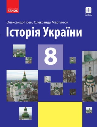 Олександр Гісем, Олександр Мартинюк
Історія України
8
7
Історія України
Рівень стандарту
підручник для 8 класу
закладів загальної середньої освіти
8
Історія
України
Олександр
Гісем
Олександр
Мартинюк
Інтернет-
підтримка
Особливості підручника:
• формує цілісне уявлення про події історії
Стародавнього світу: від появи первісних
людей до падіння Західної Римської імперії
• розглядає події стародавньої історії України
як складової всесвітньої історії
• розвиває вміння працювати в групах,
висловлювати свою думку
• виховує повагу до історичної спадщини
українського народу
Інтернет-підтримка дозволить:
• здійснити онлайн-тестування за кожною
темою
 