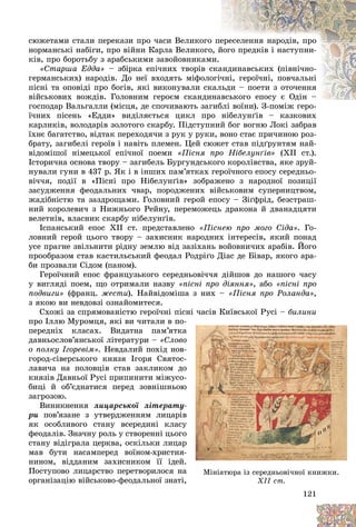 121
ñþæåòàìè ñòàëè ïåðåêàçè ïðî ÷àñè Âåëèêîãî
î ïå
åðåñåëåííÿ íàðîäіâ, ïðî
íîðìàíñüêі íàáіãè, ïðî âіéíè Êàðëà Âåëèêîãî
î, é
éîãî ïðåäêіâ і íàñòóïíè-
êіâ, ïðî áîðîòüáó ç àðàáñüêèìè çàâîéîâíèêàì
ìè.
«Ñòàðøà Åääà» – çáіðêà åïі÷íèõ òâîðіâ ñ
ñêà
àíäèíàâñüêèõ (ïіâíі÷íî-
ãåðìàíñüêèõ) íàðîäіâ. Äî íåї âõîäÿòü ìіôîëî
îãі÷
÷íі, ãåðîї÷íі, ïîâ÷àëüíі
ïіñíі òà îïîâіäі ïðî áîãіâ, ÿêі âèêîíóâàëè ñê
êàëüäè – ïîåòè ç îòî÷åííÿ
âіéñüêîâèõ âîæäіâ. Ãîëîâíèì ãåðîєì ñêàíäè
èíàâñüêîãî åïîñó є Îäіí –
âñüêîãî åïîñó є Îäіí –
ãîñïîäàð Âàëüãàëëè (ìіñöÿ, äå ñïî÷èâàþòü çàã
ãèáëі âîїíè). Ç-ïîìіæ ãåðî-
ї÷íèõ ïіñåíü «Åääè» âèäіëÿєòüñÿ öèêë ïðî íіáåëóí´іâ – êàçêîâèõ
êàðëèêіâ, âîëîäàðіâ çîëîòîãî ñêàðáó. Ïіäñòóïíèé áîã âîãíþ Ëîêі çàáðàâ
їõíє áàãàòñòâî, âіäòàê ïåðåõîäÿ÷è ç ðóê ó ðóêè, âîíî ñòàє ïðè÷èíîþ ðîç-
áðàòó, çàãèáåëі ãåðîїâ і íàâіòü ïëåìåí. Öåé ñþæåò ñòàâ ïіäґðóíòÿì íàé-
âіäîìіøîї íіìåöüêîї åïі÷íîї ïîåìè «Ïіñíÿ ïðî Íіáåëóí´іâ» (ÕІІ ñò.).
Іñòîðè÷íà îñíîâà òâîðó – çàãèáåëü Áóðãóíäñüêîãî êîðîëіâñòâà, ÿêå çðóé-
íóâàëè ãóíè â 437 ð. ßê і â іíøèõ ïàì’ÿòêàõ ãåðîї÷íîãî åïîñó ñåðåäíüî-
âі÷÷ÿ, ïîäії â «Ïіñíі ïðî Íіáåëóíґіâ» çîáðàæåíî ç íàðîäíîї ïîçèöії
çàñóäæåííÿ ôåîäàëüíèõ ÷âàð, ïîðîäæåíèõ âіéñüêîâèì ñóïåðíèöòâîì,
æàäіáíіñòþ òà çàçäðîùàìè. Ãîëîâíèé ãåðîé åïîñó – Çіґôðіä, áåçñòðàø-
íèé êîðîëåâè÷ ç Íèæíüîãî Ðåéíó, ïåðåìîæåöü äðàêîíà é äâàíàäöÿòè
âåëåòíіâ, âëàñíèê ñêàðáó íіáåëóíґіâ.
Іñïàíñüêèé åïîñ XII ñò. ïðåäñòàâëåíî «Ïіñíåþ ïðî ìîãî Ñіäà». Ãî-
ëîâíèé ãåðîé öüîãî òâîðó – çàõèñíèê íàðîäíèõ іíòåðåñіâ, ÿêèé ïîíàä
óñå ïðàãíå çâіëüíèòè ðіäíó çåìëþ âіä çàçіõàíü âîéîâíè÷èõ àðàáіâ. Éîãî
ïðîîáðàçîì ñòàâ êàñòèëüñüêèé ôåîäàë Ðîäðіґî Äіàñ äå Áіâàð, ÿêîãî àðà-
áè ïðîçâàëè Ñіäîì (ïàíîì).
Ãåðîї÷íèé åïîñ ôðàíöóçüêîãî ñåðåäíüîâі÷÷ÿ äіéøîâ äî íàøîãî ÷àñó
ó âèãëÿäі ïîåì, ùî îòðèìàëè íàçâó «ïіñíі ïðî äіÿííÿ», àáî «ïіñíі ïðî
ïîäâèãè» (ôðàíö. æåñòè). Íàéâіäîìіøà ç íèõ – «Ïіñíÿ ïðî Ðîëàíäà»,
ç ÿêîþ âè íåâäîâçі îçíàéîìèòåñÿ.
Ñõîæі çà ñïðÿìîâàíіñòþ ãåðîї÷íі ïіñíі ÷àñіâ Êèїâñüêîї Ðóñі – áèëèíè
ïðî Іëëþ Ìóðîìöÿ, ÿêі âè ÷èòàëè â ïî-
ïåðåäíіõ êëàñàõ. Âèäàòíà ïàì’ÿòêà
äàâíüîñëîâ’ÿíñüêîї ëіòåðàòóðè – «Ñëîâî
î ïîëêó Іãîðåâіì». Íåâäàëèé ïîõіä íîâ-
ãîðîä-ñіâåðñüêîãî êíÿçÿ Іãîðÿ Ñâÿòîñ-
ëàâè÷à íà ïîëîâöіâ ñòàâ çàêëèêîì äî
êíÿçіâ Äàâíüîї Ðóñі ïðèïèíèòè ìіæóñî-
áèöі é îá’єäíàòèñÿ ïåðåä çîâíіøíüîþ
çàãðîçîþ.
Âèíèêíåííÿ ëèöàðñüêîї ëіòåðàòó-
ðè ïîâ’ÿçàíå ç óòâåðäæåííÿì ëèöàðіâ
ÿê îñîáëèâîãî ñòàíó âñåðåäèíі êëàñó
ôåîäàëіâ. Çíà÷íó ðîëü ó ñòâîðåííі öüîãî
ñòàíó âіäіãðàëà öåðêâà, îñêіëüêè ëèöàð
ìàâ áóòè íàñàìïåðåä âîїíîì-õðèñòèÿ-
íèíîì, âіääàíèì çàõèñíèêîì її іäåé.
Ïîñòóïîâî ëèöàðñòâî ïåðåòâîðèëîñÿ íà
îðãàíіçàöіþ âіéñüêîâî-ôåîäàëüíîї çíàòі,
12
12
12
12
12
121
1
1
1
1
1
ñ àñ Ê ñ êî ó
óñ áèëèíè
-
à
à
à
î
î
î
-
-
-
-
î
î
î
-
-
þ
þ
þ
-
-
-
â
â
â
ó
ó
ó
î
î
î
ð
ð
ð
-
-
.
à
à
à
,
Ìіíіàòþðà іç ñåðåäíüîâі÷íîї êíèæêè.
ñò.
XII ñò.
 