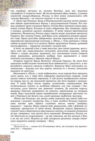 144
ÿê ÷àñòèíó Âñåñâіòó, âîíà ìàє íåîñÿæíі
ó
òîð ñïðèéìàє âіò÷èçíó
æі. Öå áàãàòîãðàííèé îáðàç-ñèìâîë, óòіëåííÿ
ìå
ãåîãðàôі÷íі é іñòîðè÷íі
öÿ. Ðîëàíä òà éîãî âîїíè óñâіäîìëþþòü ñåáå
îíö
öіííîñòåé ëèöàðÿ-îáîðî
óòòÿ íàäèõàє їõ íà ïîäâèã.
ïî÷
«äіòüìè Ôðàíöії», і öå ï
èòâà â Ðîíñåâàëüñüêіé óùåëèíі ïîñòàє ñâÿùåí-
» á
Ó «Ïіñíі ïðî Ðîëàíäà
ãî Çàõîäó ç ìóñóëüìàíñüêèì Ñõîäîì. Óñÿ îïî-
êîã
íîþ âіéíîþ õðèñòèÿíñüê
ííÿ Õðèñòó. Ç іì’ÿì Áîãà ïîâ’ÿçàíі êîæåí êðîê,
âіäü ïðîéíÿòà іäåєþ ñëóæіí
âіäü ïðîéíÿòà іäåєþ ñëóæ
àíäà òà їõíіõ ïîáðàòèìіâ. Áîã ïіäòðèìóє ãåðîїâ
êîæåí ó÷èíîê Êàðëà, Ðîëà
ó ïîõîäàõ, äîïîìàãàє çäîëàòè «íåâіðíèõ». Ó ïîåìі ÷èìàëî õðèñòèÿíñüêîї
ñèìâîëіêè. Íàïðèêëàä, Ðîëàíä ïåðåä ñìåðòþ âіääàє ðóêàâèöþ àðõàíãåëó
Ãàâðèїëó, Áîã çóïèíÿє Ñîíöå, ùîá Êàðë óñòèã äîâåðøèòè ðîçãðîì ñàðàöè-
íіâ òîùî. Îäíàê ðåëіãіéíå çàáàðâëåííÿ, çàãàëîì õàðàêòåðíå äëÿ çàõіäíî-
єâðîïåéñüêîї ñåðåäíüîâі÷íîї êóëüòóðè, ó «Ïіñíі…» òіñíî ïîâ’ÿçàíå ç òåìîþ
ëþáîâі äî ðіäíîї çåìëі òà її çàõèñòó. Íàâіòü àðõієïèñêîï Òóðïіí, äóõîâíèé
ïàñòèð ôðàíêіâ, – ïåðåäóñіì ñìіëèâèé і ìóæíіé âîїí.
À âòіì, íà ïåðøèé ïëàí ó òâîðі âèñòóïàє іäåÿ єäèíîї äåðæàâè, ìîãóò-
íіñòü ÿêîї ìàє óêðіïëþâàòèñÿ ñïіëüíèìè çóñèëëÿìè ïіääàíèõ. Àâòîð
«Ïіñíі…» ñóâîðî çàñóäæóє çðàäíèêіâ, ÿêі, ïîñòàâèâøè âëàñíі іíòåðåñè
âèùå äåðæàâíèõ, ðîçïàëþþòü ðîçáðàò. Іäåÿ äåðæàâíîñòі â ïîåìі
ïîâ’ÿçàíà íàñàìïåðåä ç îáðàçîì êîðîëÿ Êàðëà.
Іñòîðèêè íàðåêëè Êàðëà Âåëèêîãî «áàòüêîì Єâðîïè». Çà ÷àñіâ éîãî
ïðàâëіííÿ íàéáіëüøèìè ÷åñíîòàìè áóëè âîéîâíè÷іñòü і ðіøó÷іñòü, à ìè-
ðîëþáíіñòü óâàæàëè îçíàêîþ ñëàáêîñòі. Âîäíî÷àñ Êàðë îïіêóâàâñÿ ïà-
ëîìíèêàìè – áóäóâàâ äëÿ íèõ äîðîãè, âèêóïàâ їõ ç ïîëîíó, íàêàçóâàâ
íàäàâàòè їì ïðèòóëîê.
Çìàëüîâàíі â «Ïіñíі…» ïîäії âіäáóâàëèñÿ, êîëè êîðîëþ áóëî òðèäöÿòü
øіñòü ðîêіâ, àëå ó òâîðі éîãî çîáðàæåíî äâîõñîòëіòíіì ñòàðöåì, ÿêèé
çäîëàâ ÷èìàëî æèòòєâèõ ïåðåøêîä. Ó öіé äåòàëі âіäîáðàçèëîñÿ óÿâëåí-
íÿ íàðîäó ïðî òå, ùî іäåàëüíèé ïðàâèòåëü ìàє áóòè ìóäðèì і äîñâіä÷å-
íèì. Ó ïîåìі Êàðë ïîñòàє ùèðèì, øëÿõåòíèì, ñïðàâåäëèâèì. Âіí
ïî-áàòüêіâñüêè òóæèòü çà çàãèáëèì íåáîæåì, àëå ñòàє ñóâîðèì і áåç-
æàëüíèì, êîëè éäåòüñÿ ïðî äåðæàâíі іíòåðåñè. Çà íàêàçîì êîðîëÿ,
çðàäíèêà Ґàíåëîíà ðîçðèâàþòü íà øìàòêè, ïðèâ’ÿçàâøè äî ÷îòèðüîõ
Ґ
Ґ
êîíåé. Êàðë íàäіëåíèé äàðîì ïåðåäáà÷åííÿ: íàïåðåäîäíі òðàãі÷íèõ ïî-
äіé ó Ðîíñåâàëі âіí áà÷èòü ñîí, ÿêèé ïðîâіùàє ìàéáóòíþ òðàãåäіþ.
«Ïіñíÿ ïðî Ðîëàíäà» äàє äîñèòü ïîâíå óÿâëåííÿ ïðî çâè÷àї äîáè ñòà-
íîâëåííÿ і ðîçêâіòó ëèöàðñòâà. Òàê, ó ñöåíі çàãèáåëі Ðîëàíäà ïåðåêîí-
ëèâî âòіëåíî іäåþ âіðíîãî ñëóæіííÿ âàñàëà ñâîєìó ñþçåðåíó,
ïіääàíîãî – êîðîëþ. Ïåðåä ñìåðòþ âîїí çâîðóøëèâî, íіáè ç áîéîâèì òî-
âàðèøåì, ïðîùàєòüñÿ çі ñâîїì ìå÷åì. Ïîäàðóíîê êîðîëÿ Äþðàíäàëü1,
ó ðóêіâ’ї ÿêîãî çáåðіãàþòüñÿ õðèñòèÿíñüêі ñâÿòèíі, íå ïîâèíåí ïîòðàïèòè
äî ðóê «íåâіðíèõ», òîæ ìóñèòü áóòè çíèùåíèé. Ïîìèðàþ÷è, Ðîëàíä ëÿ-
ãàє îáëè÷÷ÿì äî ñóïðîòèâíèêà – öå ìàє îçíà÷àòè, ùî âіí çàãèíóâ ó áîþ,
à íå ïіä ÷àñ óòå÷і. Ïіäíÿòà äî íåáà ëèöàðñüêà ðóêàâèöÿ ëèöàðÿ ñèìâî-
ëіçóє âіääàíіñòü íîâîìó ñþçåðåíó – Áîãó.
1Ä þ ð à í ä à ë ü – âëàñíå іì’ÿ Ðîëàíäîâîãî ìå÷à, ùî ïîõîäèòü âіä ïðèêìåò-
íèêà dur – «òâåðäèé».
 