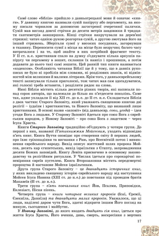 17
Ñàìå ñëîâî «áіáëіÿ» ïðèéøëî ç äàâíüîãðåöüê
êîї ìîâè é îçíà÷àє «êíè-
ãè». Ó äàâíèíó êíèãîþ íàçèâàëè ñóâіé ïàïіðóñó
ó àá
áî ïåðãàìåíòó, íà ÿêî-
ìó ïèñàëè ÷îðíèëîì çà äîïîìîãîþ çàãîñòðåí
íîї î÷åðåòÿíîї ïàëè÷êè.
Ñóâіé ìàâ âèãëÿä äîâãîї ñòðі÷êè äî äåñÿòè ìåòð
ðіâ çàâäîâæêè é òðèäöÿ-
òè ñàíòèìåòðіâ çàâøèðøêè. Êіíöі ñòðі÷êè íà
àêð
ðó÷óâàëè íà äåðåâ’ÿíі
ñòðèæíі: ÷èòà÷ îäíієþ ðóêîþ ðîçãîðòàâ ñóâіé, à äðó
óãîþ çìîòóâàâ éîãî íà
іíøèé ñòðèæåíü. Çáåðіãàëè ñóâîї ó âèñîêèõ ïîñóäèíàõ, çàãîðíóâøè
îñóäèíàõ, çàãîðíóâøè
â òêàíèíó. Ïåðåíîñèòè ñóâîї ç ìіñöÿ íà ìіñöå áóëî íåçðó÷íî; áàãàòî ÷àñó
óëî íåçðó÷íî; áàãàòî ÷àñó
âèòðà÷àëîñÿ і íà òå, ùîá çíàéòè â íèõ ïîòðіáíèé ôðàãìåíò òåêñòó.
Ó II ñò. í.å. õðèñòèÿíàì ñïàëî íà äóìêó ç’єäíóâàòè êіëüêà àðêóøіâ ïà-
ïіðóñó ÷è ïåðãàìåíó â çîøèò, ñêëàâøè їõ íàâïіë і ïðîøèâøè, à ïîòіì
äîäàâàòè äî íüîãî òàêі ñàìі çîøèòè. Öåé ðàííіé òèï êíèãè íàçèâàєòüñÿ
«êîäåêñîì». Îñîáëèâіñòü ÷èòàííÿ Áіáëії ùå é ó òîìó, ùî â äàâíіõ ðóêî-
ïèñàõ íå áóëî íі ïðîáіëіâ ìіæ ñëîâàìè, íі ðîçäіëîâèõ çíàêіâ, íі âіäìіí-
íîñòåé ìіæ âåëèêèìè é ìàëèìè ëіòåðàìè. Êðіì òîãî, ó äàâíüîєâðåéñüêîìó
òåêñòі çàïèñóâàëè òіëüêè ïðèãîëîñíі, òîæ ÷èòà÷ ìàâ ñàì çäîãàäóâàòèñÿ,
ÿêі ãîëîñíі òðåáà âñòàâèòè, і ðîçäіëèòè ðÿäîê íà ñëîâà.
Íèíі Áіáëіÿ ìіñòèòü êіëüêà äåñÿòêіâ ðіçíèõ òâîðіâ, ÿêі íàïèñàëè ïî-
íàä ñîðîê àâòîðіâ, ùî íàëåæàëè äî áіëüø ÿê ï’ÿòäåñÿòè ïîêîëіíü. Ñàìå
òàê, àäæå óêëàäàëè її âіä ÕІІ ñò. äî í.å. äî ІІ ñò. í.å. Ñêëàäàєòüñÿ Áіáëіÿ
ç äâîõ ÷àñòèí: Ñòàðîãî Çàïîâіòó, ÿêèé óâàæàþòü ñâÿùåííîþ êíèãîþ äâі
ðåëіãії – іóäàїçì і õðèñòèÿíñòâî, òà Íîâîãî Çàïîâіòó, ùî âèçíàíèé ëèøå
õðèñòèÿíàìè. Â îñíîâі íàçâè «çàïîâіò» (âіä äàâíüîєâð. ñîþç, óãîäà) – іäåÿ
óãîäè Áîãà ç ëþäüìè. Ó Ñòàðîìó Çàïîâіòі éäåòüñÿ ïðî ñîþç Áîãà ç єâðåé-
ñüêèì íàðîäîì, ó Íîâîìó Çàïîâіòі – ïðî ñîþç Áîãà ç ëþäñòâîì – ÷åðåç
Іñóñà Õðèñòà.
Êíèãè Ñòàðîãî Çàïîâіòó òðàäèöіéíî îá’єäíóþòü ó ÷îòèðè ãðóïè. Äî
ïåðøîї ç íèõ, íàçâàíîї Ï’ÿòèêíèææÿì Ìîéñåєâèì, óõîäÿòü âіäïîâіäíî
ï’ÿòü êíèã. Êíèãà Áóòòÿ îïîâіäàє ïðî ñòâîðåííÿ ñâіòó é ïåðøèõ ëþäåé,
ïðî їõíє ãðіõîïàäіííÿ òà âèãíàííÿ ç Ðàþ, ïðî Âñåñâіòíіé ïîòîï і âèíèê-
íåííÿ єâðåéñüêîãî íàðîäó. Âèõіä îïèñóє æèòòєâèé øëÿõ ïðîðîêà Ìîé-
ñåÿ, äåñÿòü êàð єãèïåòñüêèõ, âèõіä іçðàїëüòÿí ç Єãèïòó, çàïðîâàäæåííÿ
äåñÿòè Áîæèõ çàïîâіäåé. Êíèãó Ëåâіòà ïðèñâÿ÷åíî â îñíîâíîìó çàêîíî-
äàâñòâó òà ðåëіãіéíèì ðèòóàëàì. Ó ×èñëàõ іäåòüñÿ ïðî ñîðîêàðі÷íі ïî-
íåâіðÿííÿ єâðåїâ ïóñòåëåþ. Êíèãà Âòîðîçàêîííÿ ìіñòèòü ïåðåäñìåðòíі
ïðîðîöòâà é íàñòàíîâè Ìîéñåÿ іçðàїëüòÿíàì.
Äðóãà ãðóïà Ñòàðîãî Çàïîâіòó – öå äâàíàäöÿòü іñòîðè÷íèõ êíèã,
ó ÿêèõ âèêëàäåíî ñâÿùåííó іñòîðіþ єâðåéñüêîãî íàðîäó âіä íàñòóïíèêà
Ìîéñåÿ Іñóñà Íàâèíà (ÕІІІ ñò. äî í.å.) äî ïîâñòàííÿ ïіä ïðîâîäîì áðàòіâ
Ìàêàâåїâ (ІІ ñò. äî í.å.).
Òðåòÿ ãðóïà – ï’ÿòü ïîâ÷àëüíèõ êíèã: Éîâ, Ïñàëìè, Ïðèïîâіäêè,
Åêëåçіàñò, Ïіñíÿ ïіñåíü.
×åòâåðòà ãðóïà – êíèãè ÷îòèðüîõ âåëèêèõ ïðîðîêіâ (Іñàї, Єðåìії,
Єçåêèїëà, Äàíèїëà) òà äâàíàäöÿòè ìàëèõ ïðîðîêіâ. Óâàæàëîñÿ, ùî öі
ëþäè, íàäіëåíі äàðîì ÷óòè Áîãà, çäàòíі âіäêðèòè іíøèì Éîãî ïîãëÿä íà
ìèíóëå, ñüîãîäåííÿ і ìàéáóòíє.
Ó Íîâîìó Çàïîâіòі, äî ÿêîãî âõîäÿòü äâàäöÿòü ñіì êíèã, іäåòüñÿ ïðî
æèòòÿ Іñóñà Õðèñòà, Éîãî â÷åííÿ, äèâà, ñìåðòü, âîñêðåñіííÿ ç ìåðòâèõ
 