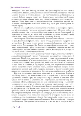 170
З УКРАЇНСЬКОЇ ПРОЗИ
мий гур­
кіт і впав десь поб­
ли­
зу, за лі­
сом... Це бу­
ли най­
кра­
щі хви­
ли­
ни Шеп­
та­
ло­
во­
го жит­
тя. Ні­
ко­
ли до­
сі й уже ні­
ко­
ли опіс­
ля бі­
лий кінь не від­
чу­
вав се­
бе так
близь­
ко й пов­
но зі сти­
хі­
єю, те­
чі­
єю — од трав’яних хвиль до бі­
лих гро­
мів у
ви­
ши­
ні. Вий­
шов на си­
зу пі­
ща­
ну ко­
су й, стру­
сив­
ши во­
ду, від­
чув се­
бе та­
ким
силь­
ним, що зно­
ву за­
ір­
жав, цьо­
го ра­
зу гріз­
но та бо­
йо­
ви­
то, пе­
ре­
гу­
ку­
ю­
чи­
сь із
гро­
ма­
ми. Те­
пер йо­
му за­
хо­
ті­
ло­
ся спо­
кій­
но на­
пи­
тись, і він пі­
шов по си­
зій ко­
сі
до за­
то­
ки. Пив ску­
пи­
ми ков­
тка­
ми, ці­
дя­
чи во­
ду крізь зу­
би та шко­
ду­
ю­
чи, що
вто­
лив спра­
гу.
Рап­
том не­
бо над Шеп­
та­
лом нап­
ну­
ло­
ся, на­
че віж­
ки на ко­
со­
го­
рі, не втри­
ма­
ло, тріс­
ну­
ло нав­
піл, у трі­
щи­
ну хлюп­
ну­
ло яск­
ра­
віс­
тю, і Шеп­
та­
ло по­
ба­
чив у
во­
дя­
нім дзер­
ка­
лі се­
бе — нез­
вич­
но бі­
ло­
го, аж до ще­
му в очах. Зди­
во­
ва­
ний, він
пе­
ре­
че­
кав, не ру­
ха­
ю­
чи­
ся з міс­
ця, щоб не ска­
ла­
му­
ти­
ти во­
ди, по­
ки не­
бо зно­
ву
зас­
ві­
ти­
лось, і зно­
ву по­
ба­
чив свою чис­
ту, прек­
рас­
ну бі­
лиз­
ну.
Пер­
ші крап­
лі кри­
хіт­
ни­
ми ко­
пит­
ця­
ми про­
ме­
рех­
ті­
ли за­
то­
кою — по­
чи­
нав­
ся дощ. Шеп­
та­
ло поб­
рів до ліс­
ка — гір­
ка прав­
да, нес­
по­
ді­
ва­
но від­
кри­
та, зас­
му­
ти­
ла йо­
го. Про­
тя­
гом усьо­
го жит­
тя в ко­
нюш­
ні об­
ма­
ню­
вав се­
бе: він уже
дав­
но не був бі­
лим ко­
нем. Він був бруд­
ну­
ва­
то­­
сі­
рим, по­
пе­
ляс­
тим і тіль­
ки
те­
пер, ви­
ку­
пав­
шись у річ­
ці, зно­
ву став слі­
пу­
чо­­
бі­
лим кра­
се­
нем, схо­
жим на
дав­
ніх пред­
ків, що ца­
рю­
ва­
ли по цир­
ко­
вих аре­
нах. Те­
пер зро­
зу­
мі­
ло, чо­
му Сте­
пан нас­
мі­
лив­
ся хльос­
ка­
ти йо­
го ба­
то­
гом.
Уз­
ліс­
ся, нас­
крізь про­
ми­
те до­
щем і про­
че­
са­
не віт­
ром, гри­
вас­
то роз­
гой­
ду­
ва­
ло­
ся, ні­
би го­
ло­
ви ко­
ней у сте­
пу. У ше­
пе­
ля­
вих за­
рос­
тях бу­
ло тем­
но, мок­
ро й
си­
рот­
ли­
во. Бі­
лий кінь по­
лох­
ли­
во сах­
нув­
ся — сос­
ни глу­
хо гу­
па­
ли об зем­
лю
мо­
ло­
ди­
ми шиш­
ка­
ми. «Сте­
пан справ­
ді бу­
ває ду­
же злий. Не­
мов щось на­
хо­
дить
на ньо­
го, але з ким цьо­
го не трап­
ля­
єть­
ся, та ще при та­
кій служ­
бі. Скіль­
ки нас
на од­
ні пле­
чі! А хі­
ба ці гні­
ді, сі­
рі, пе­
рис­
ті, во­
ро­
ні, си­
ві ро­
зу­
мі­
ють?» Шеп­
та­
ло­
ві
рап­
том за­
кор­
ті­
ло по­
чу­
ти Сте­
па­
нів го­
лос, лас­
ка­
во ткну­
ти­
ся мор­
дою в йо­
го
за­
ма­
хор­
че­
ні до­
ло­
ні, хай на­
віть уда­
рить, вис­
ва­
рить. Бі­
ло­
му ко­
не­
ві бу­
ва­
ло
зав­
жди пос­
прав­
жньо­
му гір­
ко, ко­
ли йо­
го зне­
ва­
жа­
ли та би­
ли, але не­
за­
ба­
ром
у Шеп­
та­
ла про­
ки­
да­
ла­
ся ви­
ну­
ва­
та до­
вір­
ли­
вість до крив­
дни­
ка. Ра­
ні­
ше в
по­
діб­
но­
му ви­
пад­
ку він до­
рі­
кав со­
бі за від­
сут­
ність гор­
дос­
ті, але те­
пер, се­
ред
пус­
тин­
но­
го тем­
но­
го лу­
гу, ця до­
вір­
ли­
вість бу­
ла ба­
жа­
на й при­
єм­
на. Во­
на
єд­
на­
ла йо­
го із се­
лом, із Сте­
па­
ном, як і не­
дог­
нуз­
док, що час від ча­
су по­
те­
лень­
ку­
вав. Шеп­
та­
ло­
ві по­
ду­
ма­
ло­
ся, що весь сьо­
год­
ніш­
ній ве­
чір — і, ко­
ли біг,
вир­
вав­
шись із хлоп­
ча­
чих рук, і ко­
ли ви­
гу­
лю­
вав­
ся се­
ред ви­
со­
ких трав і в річ­
ці — він від­
чу­
вав влад­
ну Сте­
па­
но­
ву ру­
ку. Так зас­
то­
я­
лий же­
ре­
бець зма­
га­
єть­
ся з віт­
ром у пруд­
кім бі­
гу по ко­
лу, на­
п­
нув­
ши дов­
гі віж­
ки, один кі­
нець яких
три­
ма­
ють силь­
ні ру­
ки. Але ця гір­
ка прав­
да вже не ско­
лих­
ну­
ла Шеп­
та­
ла, він
тіль­
ки при­
щу­
лив ву­
ха й прис­
ко­
рив біг. Дощ ущух, тіль­
ки не­
бо все ще спа­
ла­
ху­
ва­
ло хо­
лод­
ним бі­
лим по­
лум’ям, ви­
хоп­
лю­
ю­
чи з тем­
ря­
ви бі­
ло­
го ко­
ня, що
пос­
пі­
шав до се­
ла роз­
мок­
лим пу­
тів­
цем. На ву­
ли­
цях, між ти­
нів, сто­
я­
ли ши­
ро­
кі ка­
лю­
жі, і, ко­
ли зно­
ву спа­
лах­
ну­
ла блис­
кав­
ка, Шеп­
та­
ло по­
ба­
чив у них своє
ві­
доб­
ра­
жен­
ня. Він зак­
ло­
по­
та­
но зу­
пи­
нив­
ся, ду­
ма­
ю­
чи, як то зди­
ву­
єть­
ся Сте­
 