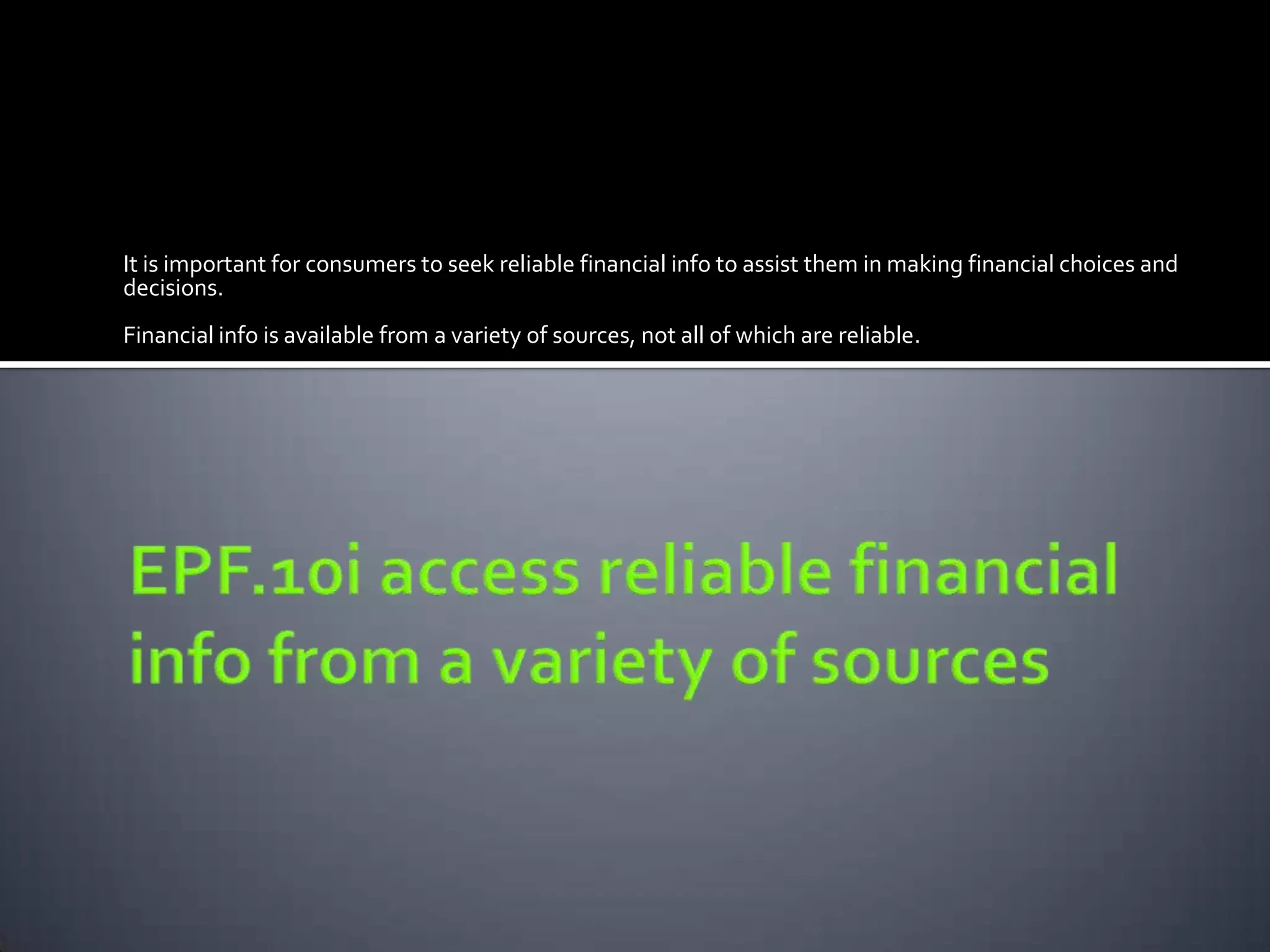 It is important for consumers to seek reliable financial info to assist them in making financial choices and
decisions.
Financial info is available from a variety of sources, not all of which are reliable.
 