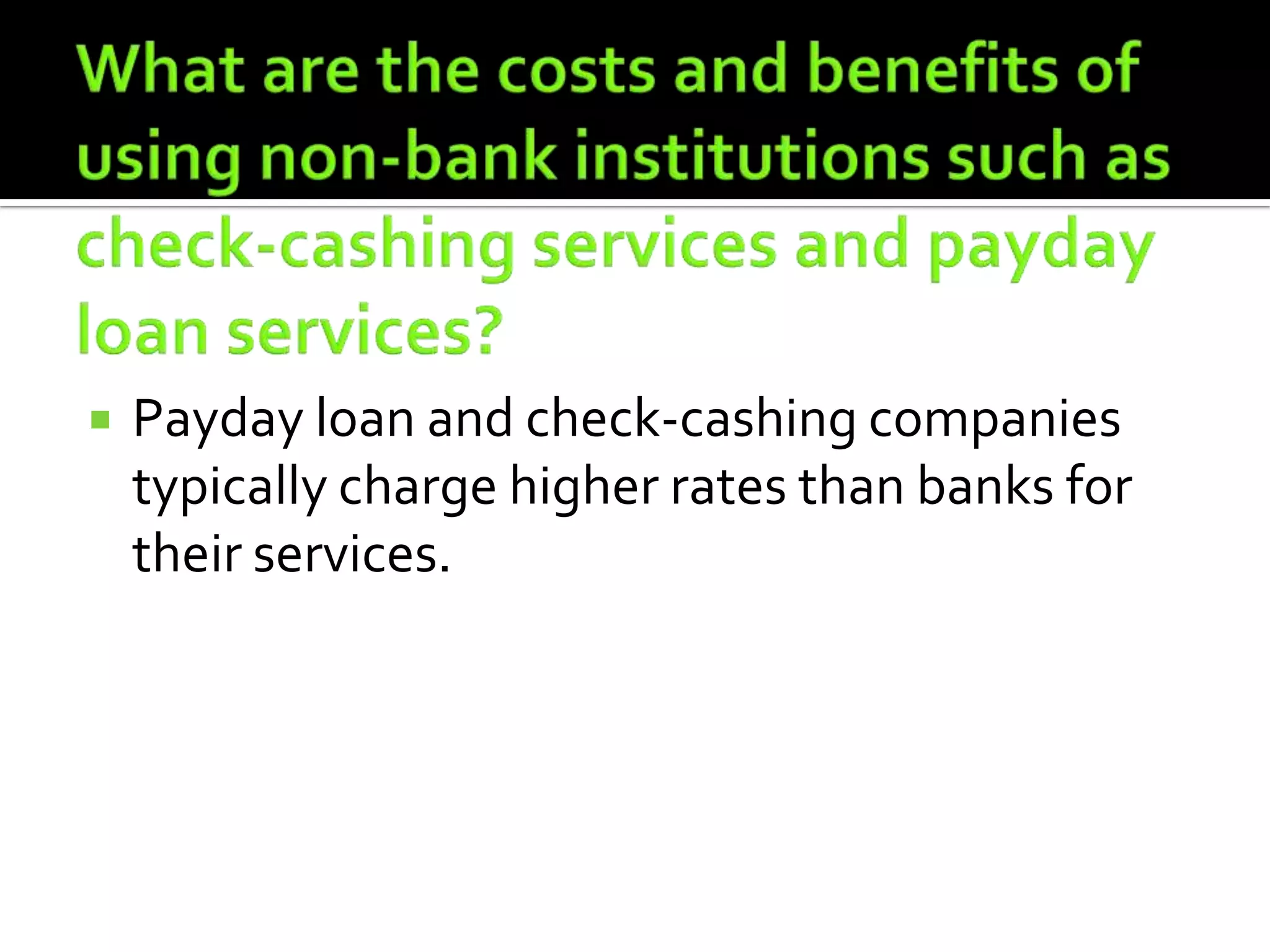    Payday loan and check-cashing companies
    typically charge higher rates than banks for
    their services.
 