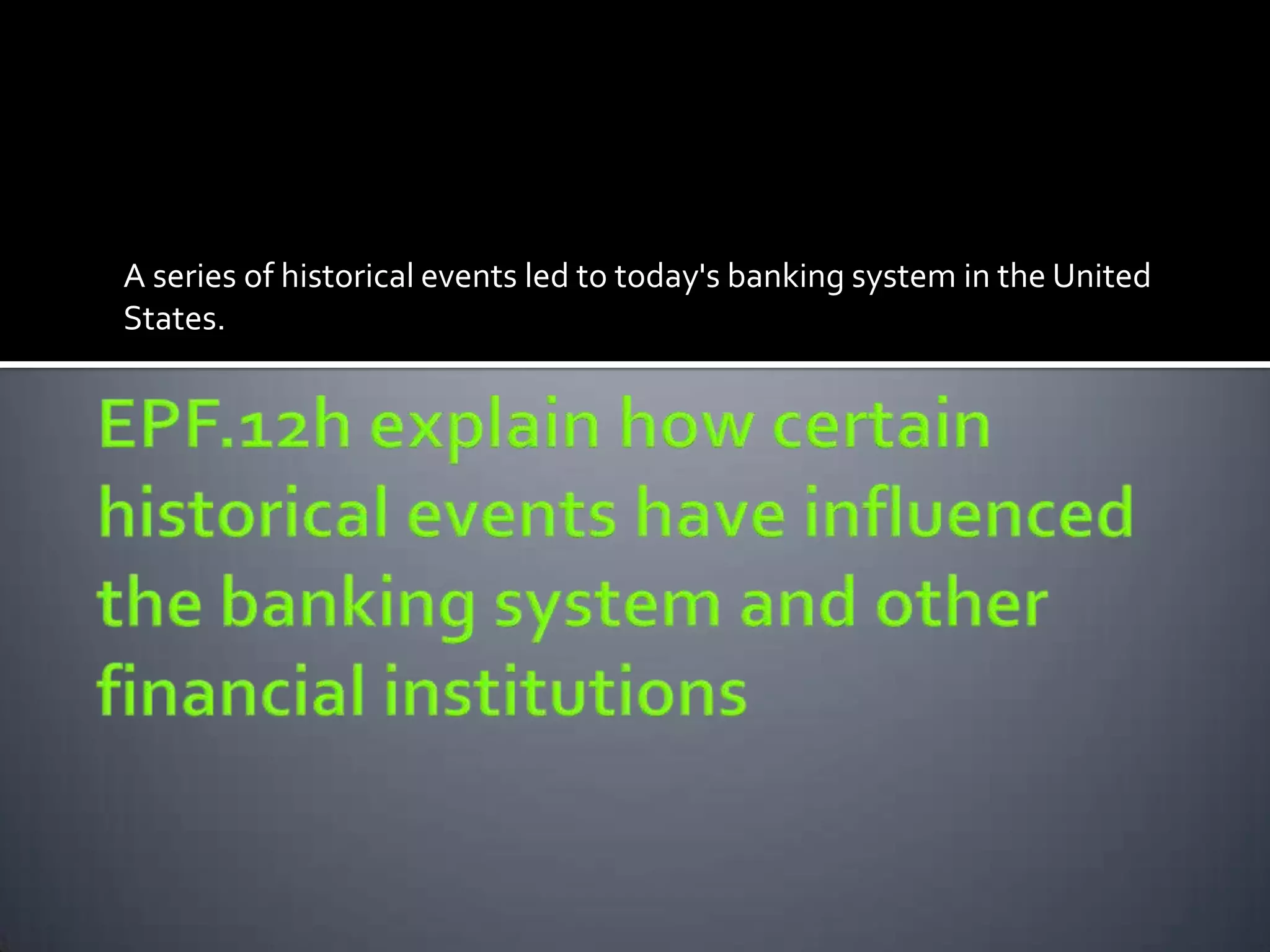 A series of historical events led to today's banking system in the United
States.
 