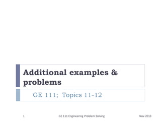 Additional examples &
problems
GE 111; Topics 11-12

1

GE 111 Engineering Problem Solving

Nov 2013

 