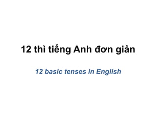 12 thì tiếng Anh đơn giản 
12 basic tenses in English 
 