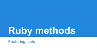 Ruby methods
Featuring: cats
 