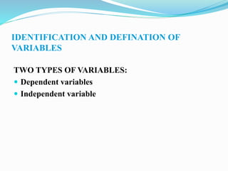 IDENTIFICATION AND DEFINATION OF
VARIABLES
TWO TYPES OF VARIABLES:
 Dependent variables
 Independent variable
 