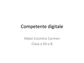 Competente digitale

 Matei Cosmina Carmen
     Clasa a XII-a B
 