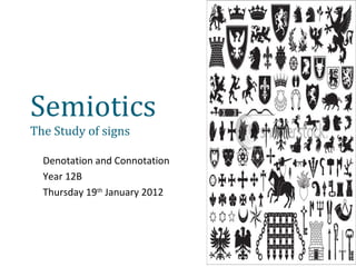 Semiotics
The Study of signs

  Denotation and Connotation
  Year 12B
  Thursday 19th January 2012
 