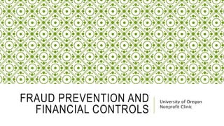 FRAUD PREVENTION AND
FINANCIAL CONTROLS
University of Oregon
Nonprofit Clinic
 