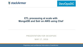 Proprietary and confidential information of stackArmor
PRESENTATION FOR DEVOPSDC
MAY 17, 2016
ETL processing at scale with
MongoDB and Solr on AWS using Chef
 