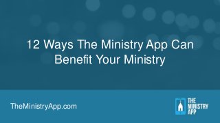 12 Ways The Ministry App Can
Benefit Your Ministry

TheMinistryApp.com

 