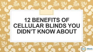 12 BENEFITS OF
CELLULAR BLINDS YOU
DIDN’T KNOW ABOUT
 