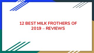 12 BEST MILK FROTHERS OF
2019 – REVIEWS
 