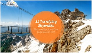 12 Terrifying
Skywalks
That You Wouldn’t Dare
Look Down From
 
