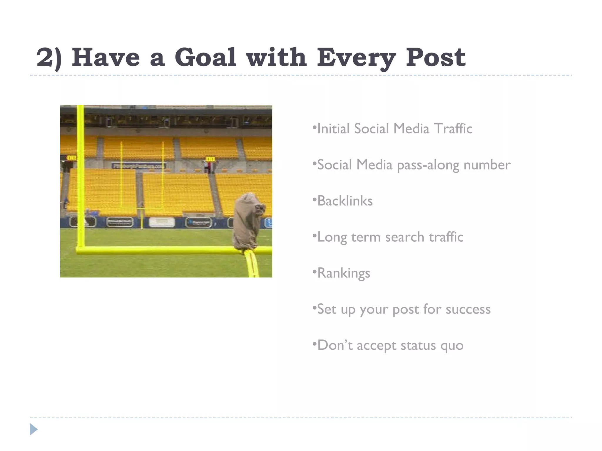 2) Have a Goal with Every Post Initial Social Media Traffic Social Media pass-along number Backlinks Long term search traffic Rankings Set up your post for success Don’t accept status quo 