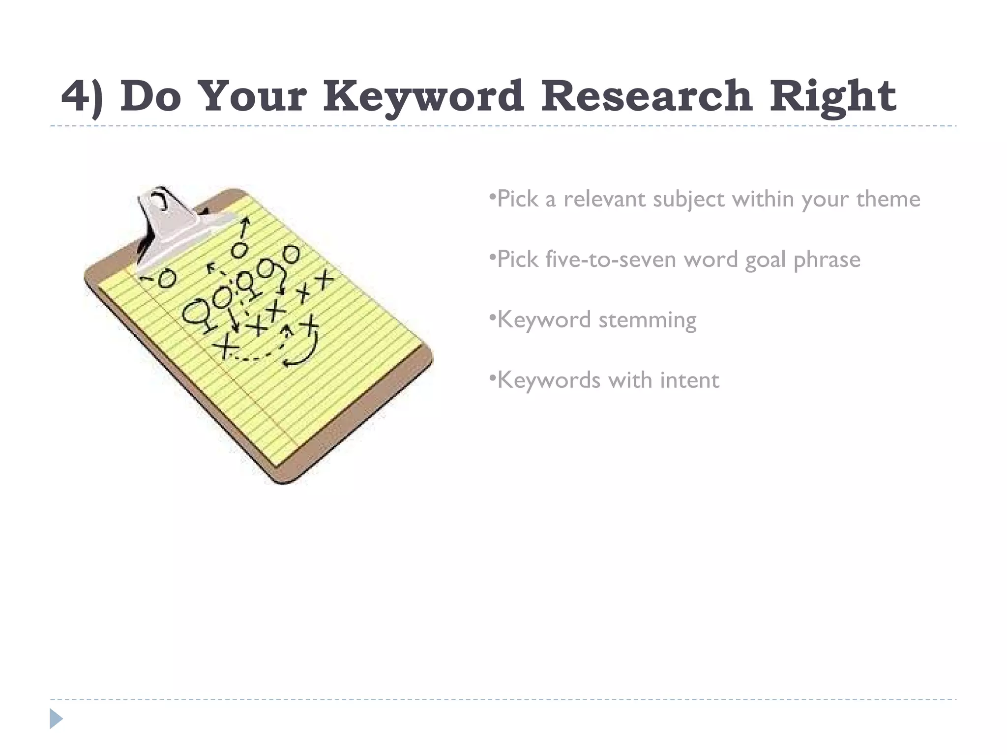4) Do Your Keyword Research Right Pick a relevant subject within your theme Pick five-to-seven word goal phrase Keyword stemming Keywords with intent 