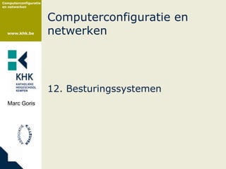 Computerconfiguratie
en netwerken



                       Computerconfiguratie en
  www.khk.be           netwerken




                       12. Besturingssystemen
  Marc Goris
 