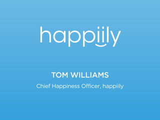 TOM WILLIAMS
happiily
Chief Happiness Officer, happiily
 