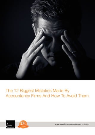 The 12 Biggest Mistakes Made By
Accountancy Firms And How To Avoid Them




         25
      TRUSTED BY A
                         Yrs
                     C C O UN
                                TANTS
                                        www.salesforaccountants.com by Insight
 