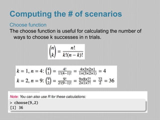 Computing the # of scenarios 
Choose function 
The choose function is useful for calculating the number of 
ways to choose k successes in n trials. 
 