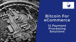 Bitcoin For
eCommerce
12 Payment
Processing
Solutions
 
