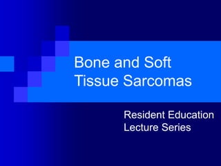 Bone and Soft
Tissue Sarcomas
Resident Education
Lecture Series
 