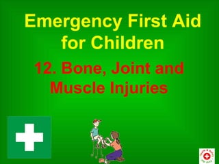 Emergency First Aid
   for Children
 12. Bone, Joint and
   Muscle Injuries
 