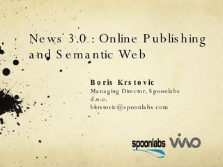News 3.0 : Online Publishing and Semantic Web Boris Krstovic Managing Director, Spoonlabs d.o.o. [email_address] 