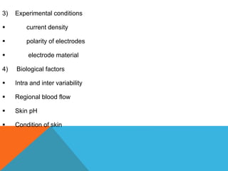 3) Experimental conditions
 current density
 polarity of electrodes
 electrode material
4) Biological factors
 Intra and inter variability
 Regional blood flow
 Skin pH
 Condition of skin
 