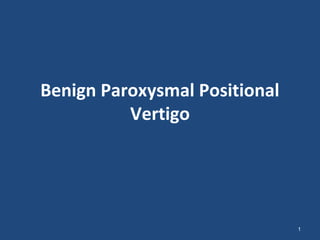 Benign Paroxysmal Positional
Vertigo
1
 