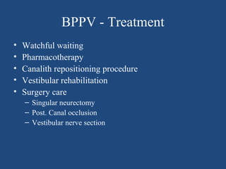 BPPV - Treatment
• Watchful waiting
• Pharmacotherapy
• Canalith repositioning procedure
• Vestibular rehabilitation
• Surgery care
– Singular neurectomy
– Post. Canal occlusion
– Vestibular nerve section
 