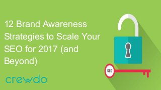 12 Brand Awareness
Strategies to Scale Your
SEO for 2017 (and
Beyond)
 