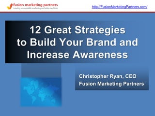 http://FusionMarketingPartners.com/,[object Object],12 Great Strategiesto Build Your Brand and Increase Awareness,[object Object],Christopher Ryan, CEO,[object Object],Fusion Marketing Partners,[object Object]