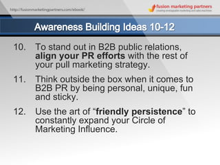 Awareness Building Ideas 10-12<br />10.  	To stand out in B2B public relations, 	align your PR efforts with the rest of 	y...