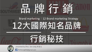 presented by 周建良
fishleong666@gmail.com
Zhou Jian Liang
12大國際知名品牌
行銷秘技
Brand marketing：12 Brand marketing Strategy
 