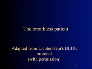 The breathless patient


Adapted from Lichtenstein's BLUE
             protocol
        (with permission)
                               1
 