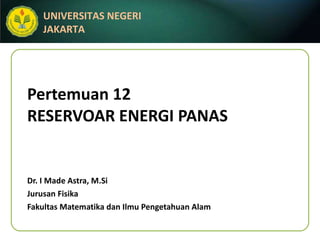 Pertemuan 12 RESERVOAR ENERGI PANAS Dr. I Made Astra, M.Si Jurusan Fisika Fakultas Matematika dan Ilmu Pengetahuan Alam 