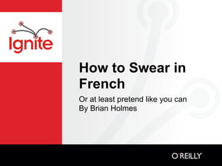 How to Swear in
French
Or at least pretend like you can
By Brian Holmes
 