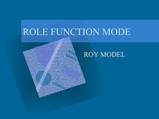 ROLE FUNCTION MODE
ROY MODEL

 
