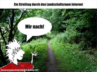 Ein Streifzug durch den Landschaftsraum Internet




                                 Mir nach!




Vortrag im Brunnen Verlag, Gießen, 11. Dezember 2012
 