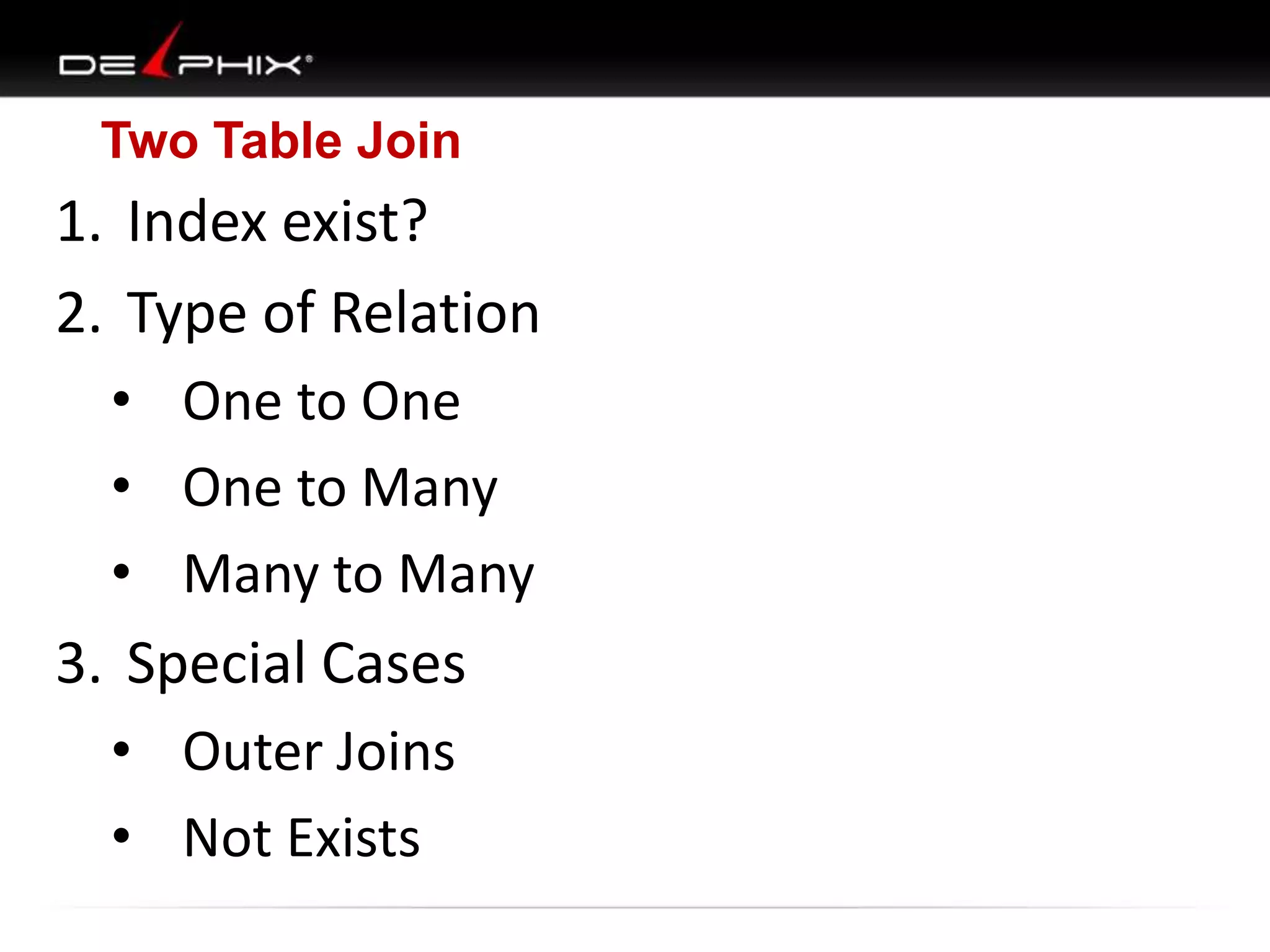 Two Table Join
1. Index exist?
2. Type of Relation
• One to One
• One to Many
• Many to Many
3. Special Cases
• Outer Joins
• Not Exists
 