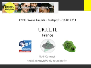 ENoLL	
  5wave	
  Launch	
  –	
  Budapest	
  –	
  16.05.2011	
  


                     UR.LL.TL	
  
                         France	
  




                 Noël	
  Conruyt	
  
        <noel.conruyt@univ-­‐reunion.fr>	
  
 