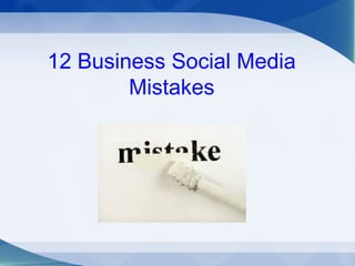 12 Business Social Media
Mistakes
 