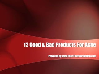 12 Good & Bad Products For Acne Powered by www.FaceTransformation.com 