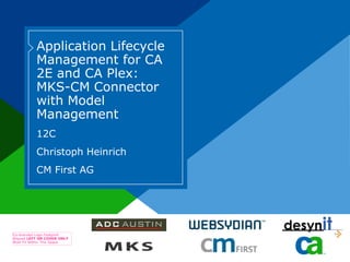 Application Lifecycle
           Management for CA
           2E and CA Plex:
           MKS-CM Connector
           with Model
           Management
           12C
           Christoph Heinrich
           CM First AG




Co-branded Logo Footprint
Aligned LEFT ON COVER ONLY
Must Fit Within This Space
 