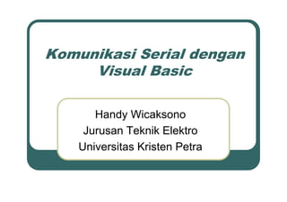 Komunikasi Serial dengan
     Visual Basic

       Handy Wicaksono
     Jurusan Teknik Elektro
    Universitas Kristen Petra
 